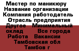 Мастер по маникюру › Название организации ­ Компания-работодатель › Отрасль предприятия ­ Другое › Минимальный оклад ­ 1 - Все города Работа » Вакансии   . Тамбовская обл.,Тамбов г.